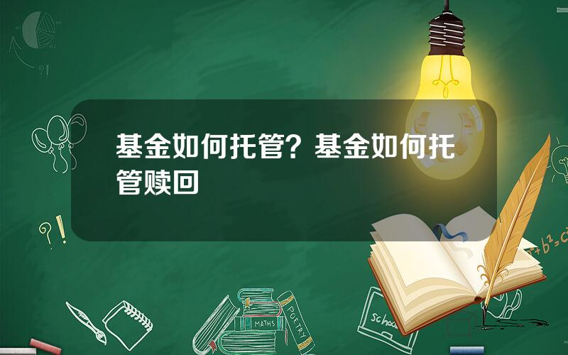 基金如何托管？基金如何托管赎回