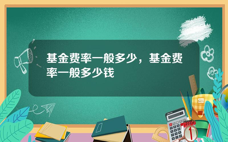 基金费率一般多少，基金费率一般多少钱