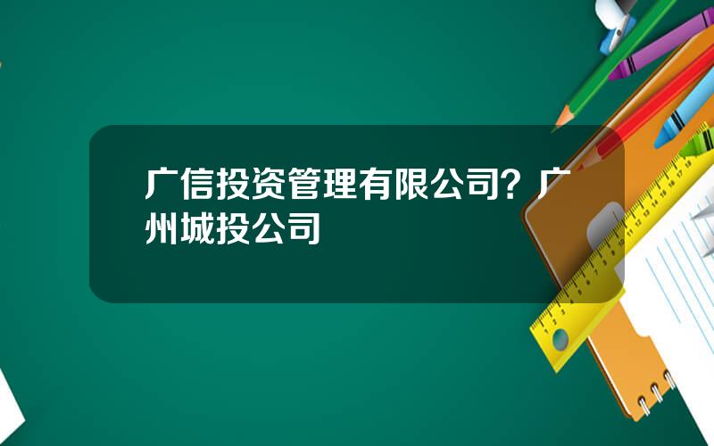 广信投资管理有限公司？广州城投公司