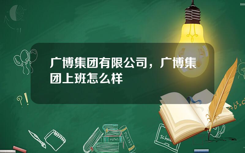 广博集团有限公司，广博集团上班怎么样