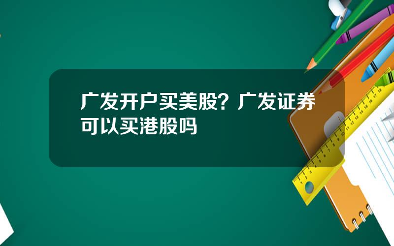 广发开户买美股？广发证券可以买港股吗