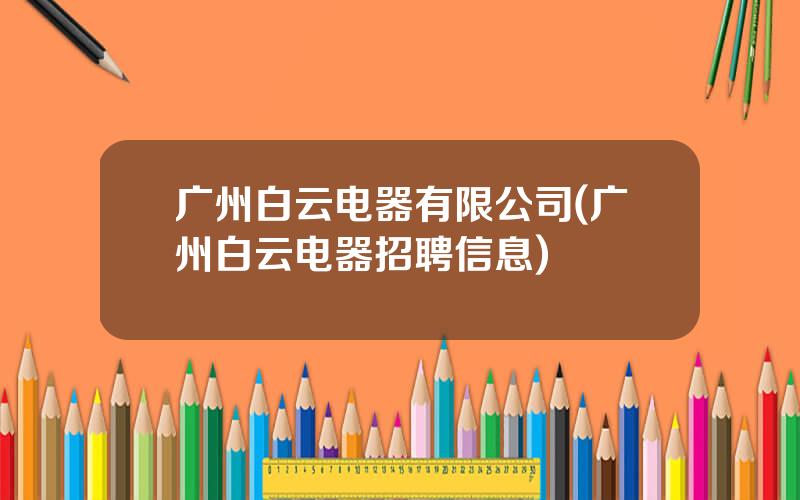 广州白云电器有限公司(广州白云电器招聘信息)