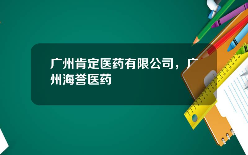 广州肯定医药有限公司，广州海誉医药