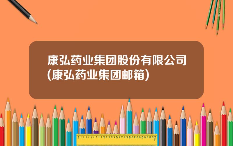 康弘药业集团股份有限公司(康弘药业集团邮箱)