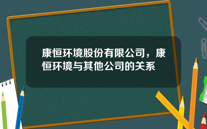 康恒环境股份有限公司，康恒环境与其他公司的关系