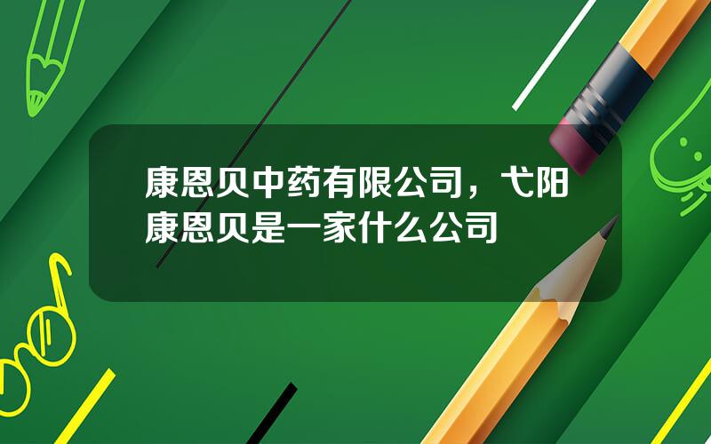 康恩贝中药有限公司，弋阳康恩贝是一家什么公司