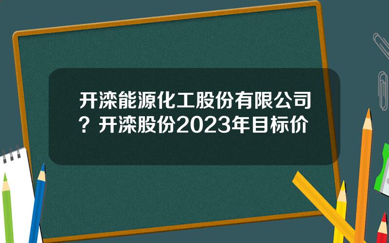 开滦能源化工股份有限公司？开滦股份2023年目标价