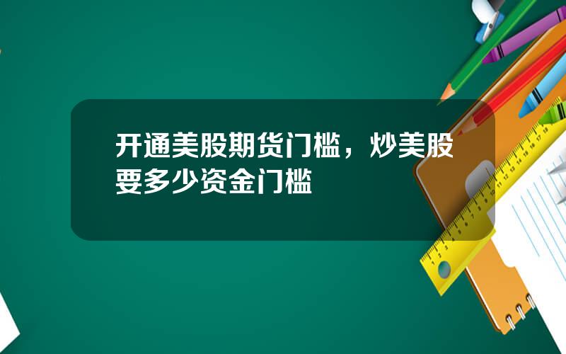 开通美股期货门槛，炒美股要多少资金门槛