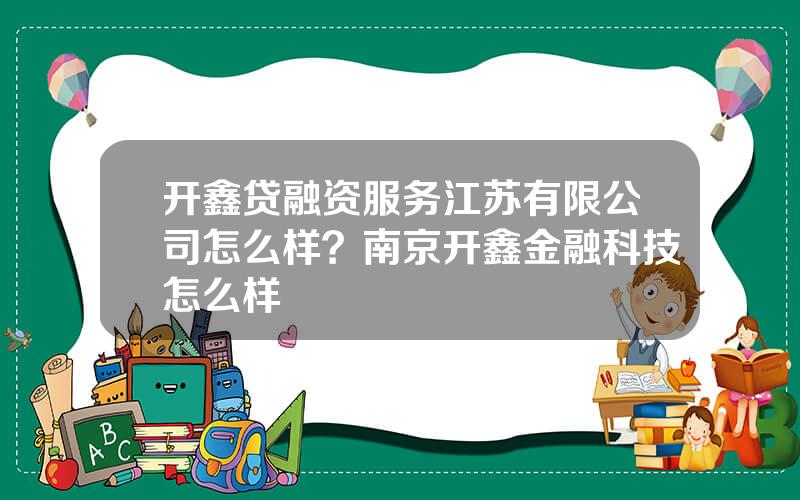 开鑫贷融资服务江苏有限公司怎么样？南京开鑫金融科技怎么样