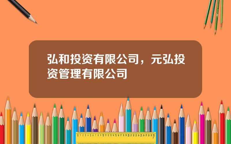 弘和投资有限公司，元弘投资管理有限公司