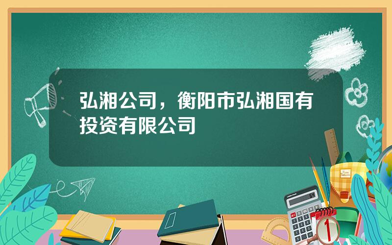 弘湘公司，衡阳市弘湘国有投资有限公司