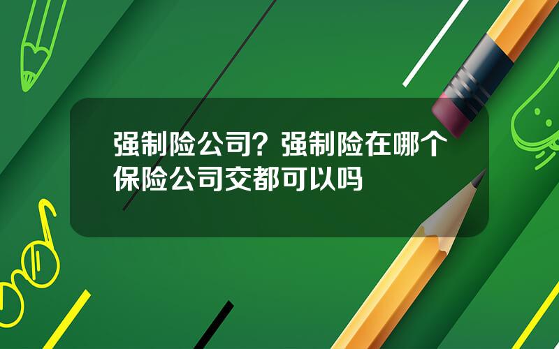 强制险公司？强制险在哪个保险公司交都可以吗