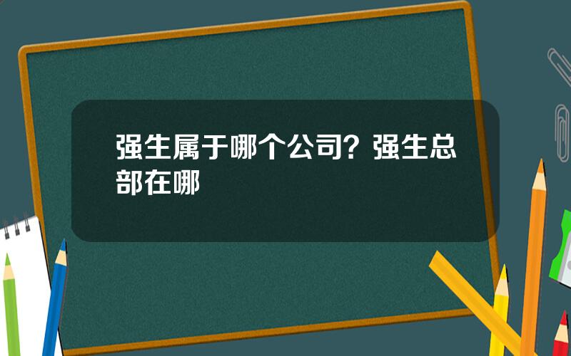 强生属于哪个公司？强生总部在哪