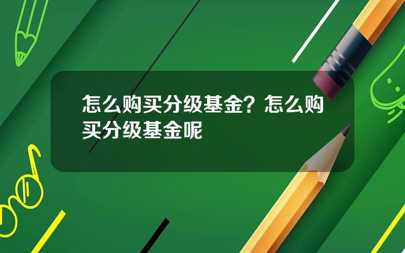 怎么购买分级基金？怎么购买分级基金呢