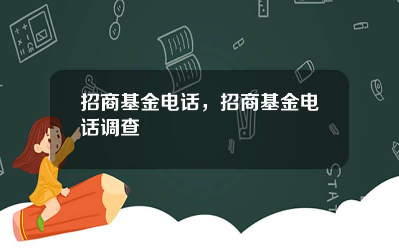 招商基金电话，招商基金电话调查