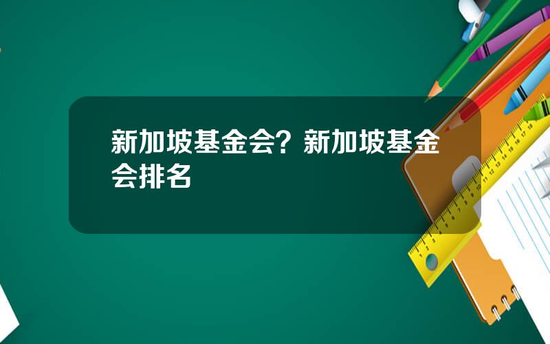 新加坡基金会？新加坡基金会排名