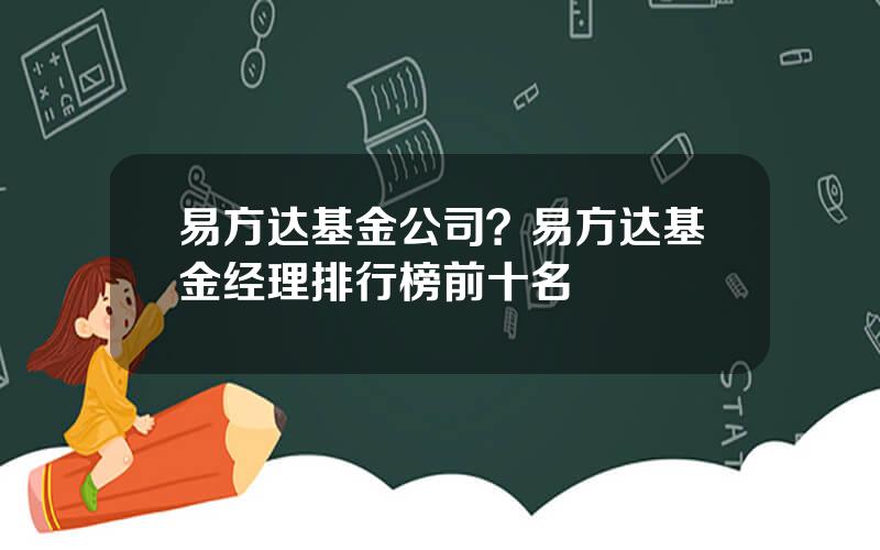 易方达基金公司？易方达基金经理排行榜前十名