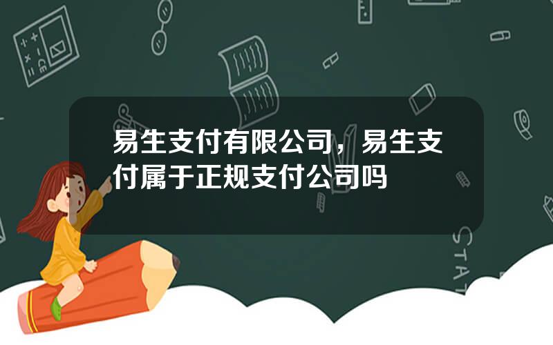 易生支付有限公司，易生支付属于正规支付公司吗