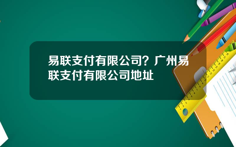 易联支付有限公司？广州易联支付有限公司地址