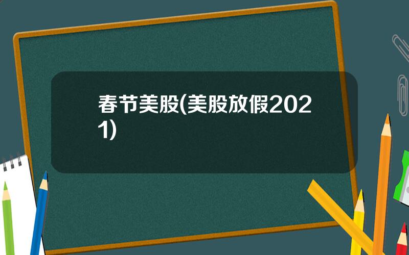 春节美股(美股放假2021)