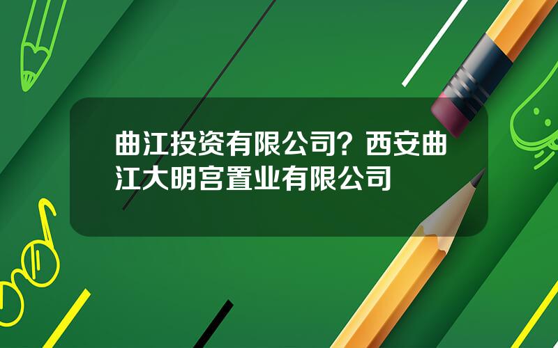 曲江投资有限公司？西安曲江大明宫置业有限公司