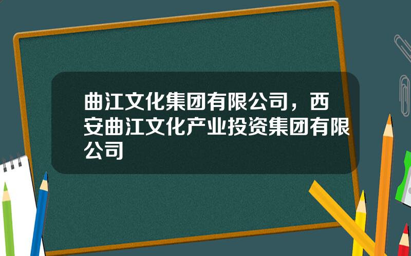 曲江文化集团有限公司，西安曲江文化产业投资集团有限公司