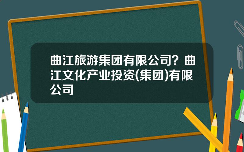 曲江旅游集团有限公司？曲江文化产业投资(集团)有限公司