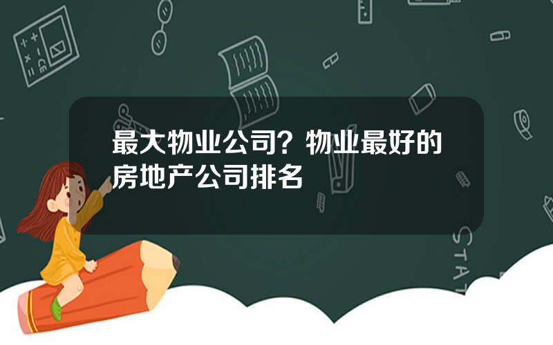 最大物业公司？物业最好的房地产公司排名