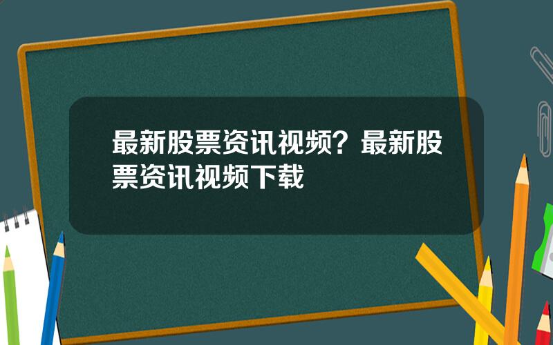 最新股票资讯视频？最新股票资讯视频下载