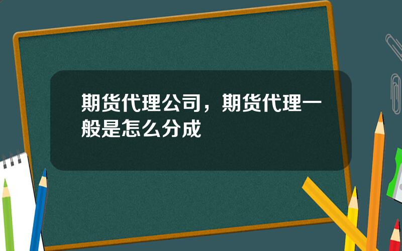 期货代理公司，期货代理一般是怎么分成