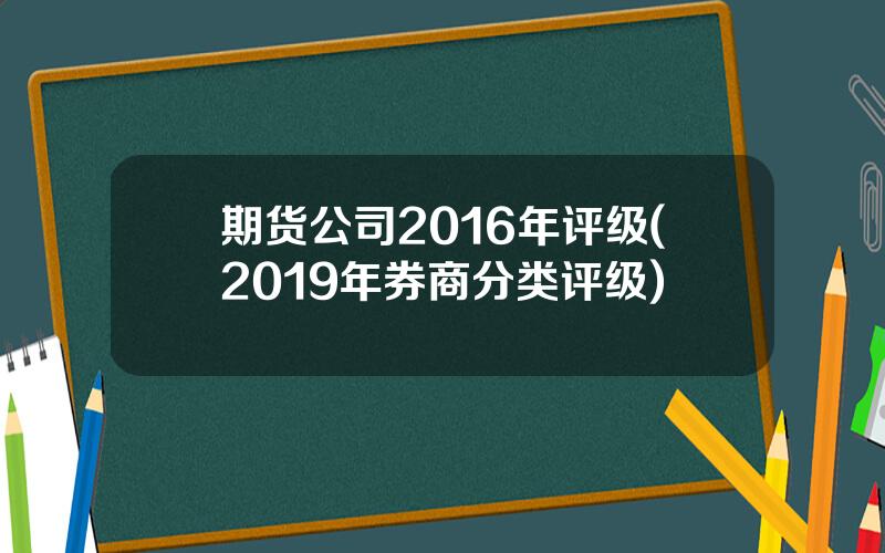 期货公司2016年评级(2019年券商分类评级)