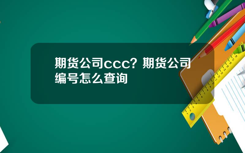 期货公司ccc？期货公司编号怎么查询