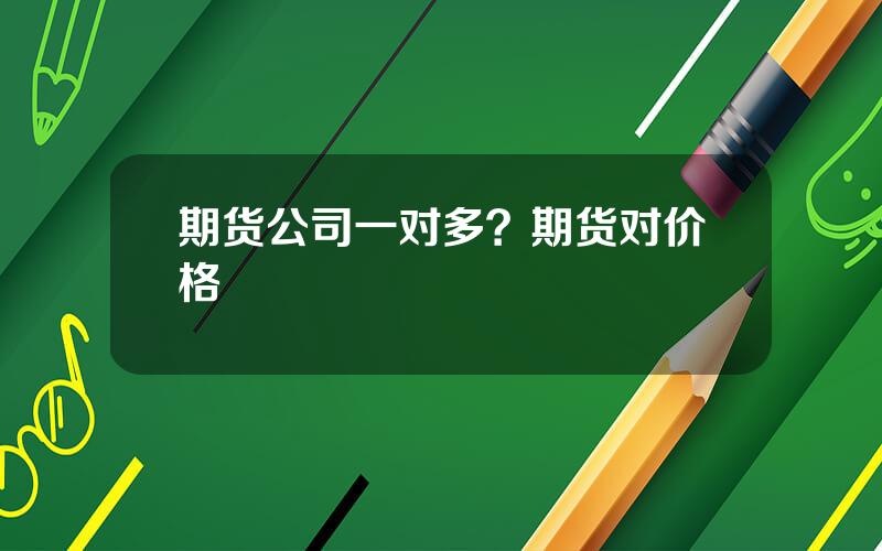 期货公司一对多？期货对价格