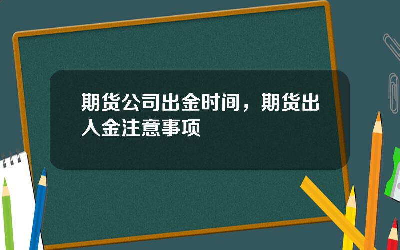 期货公司出金时间，期货出入金注意事项