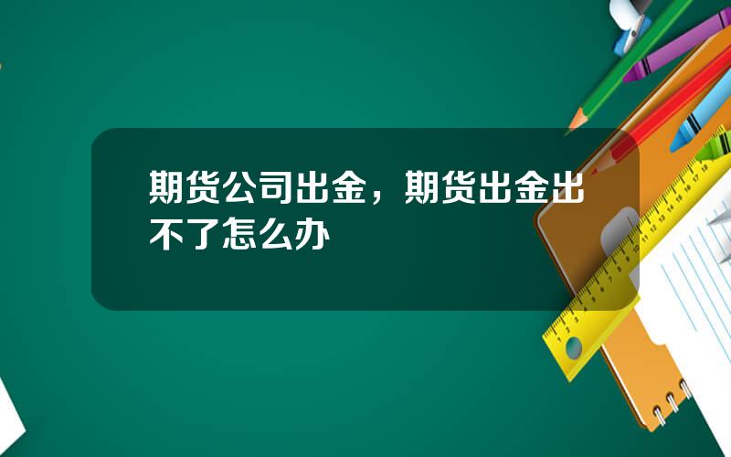 期货公司出金，期货出金出不了怎么办