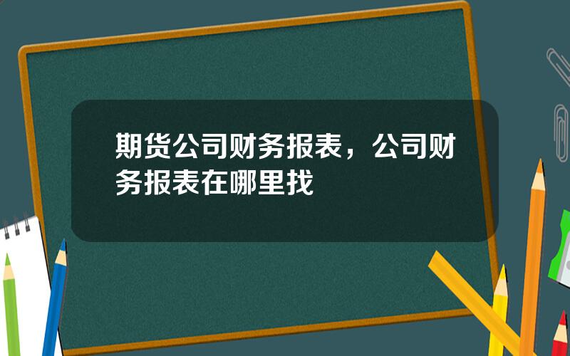 期货公司财务报表，公司财务报表在哪里找