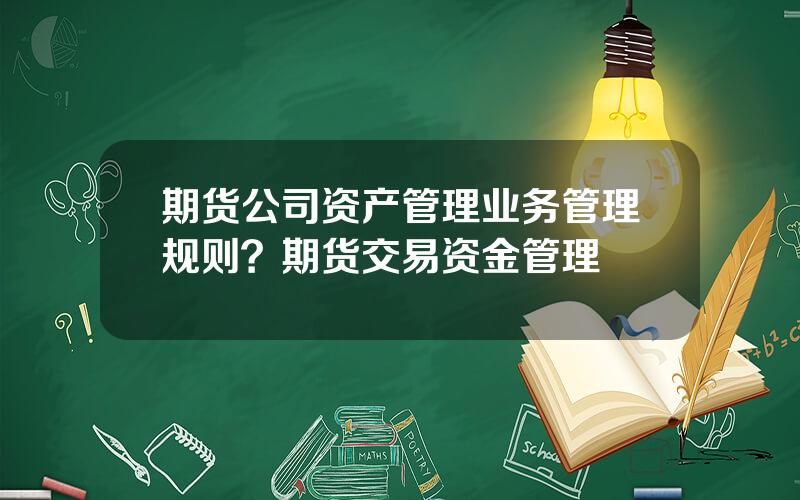 期货公司资产管理业务管理规则？期货交易资金管理