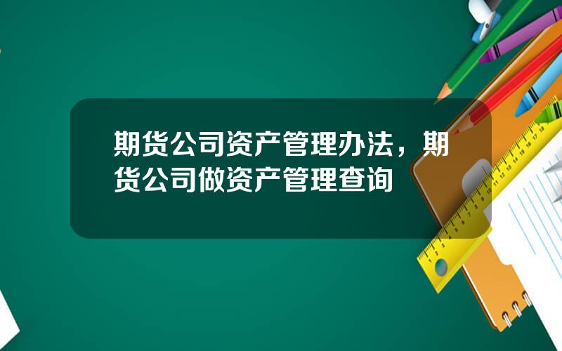 期货公司资产管理办法，期货公司做资产管理查询