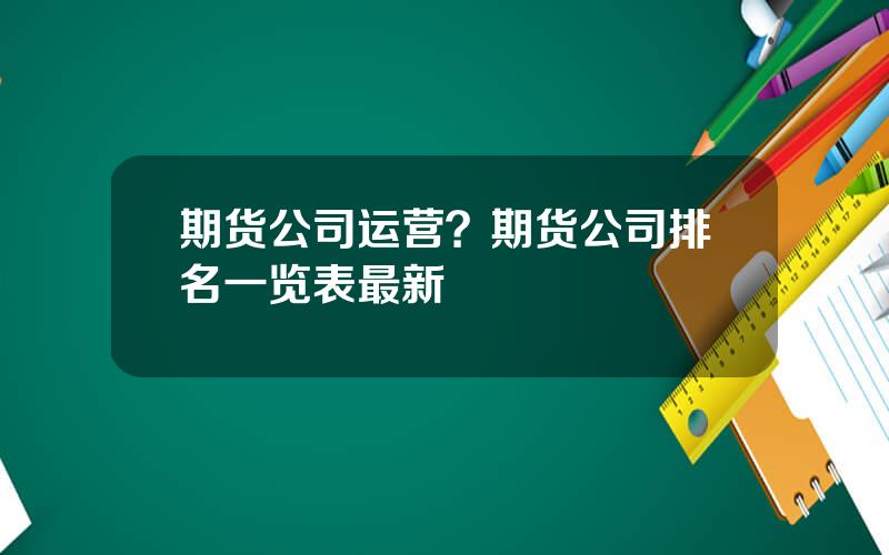 期货公司运营？期货公司排名一览表最新