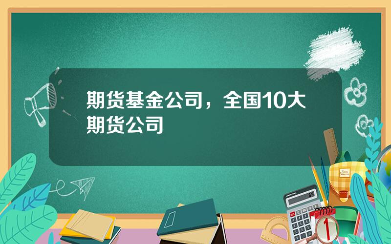 期货基金公司，全国10大期货公司