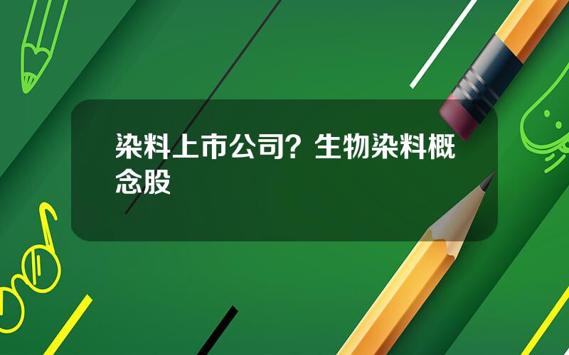 染料上市公司？生物染料概念股