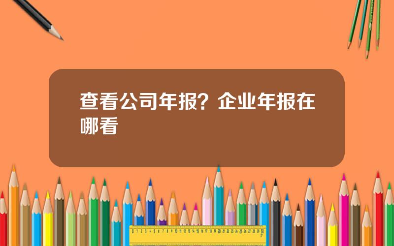 查看公司年报？企业年报在哪看