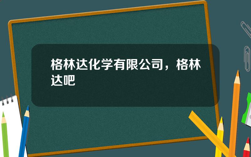 格林达化学有限公司，格林达吧