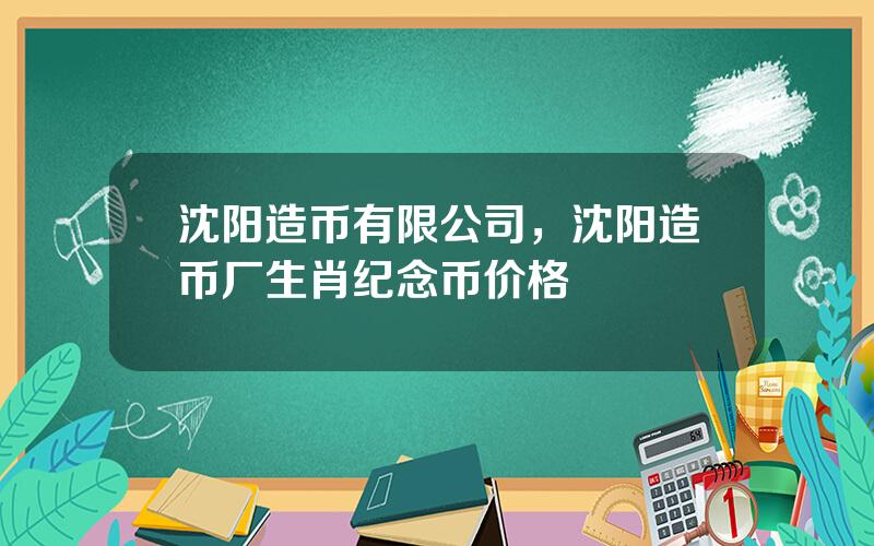 沈阳造币有限公司，沈阳造币厂生肖纪念币价格