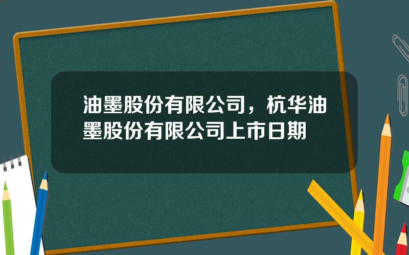 油墨股份有限公司，杭华油墨股份有限公司上市日期