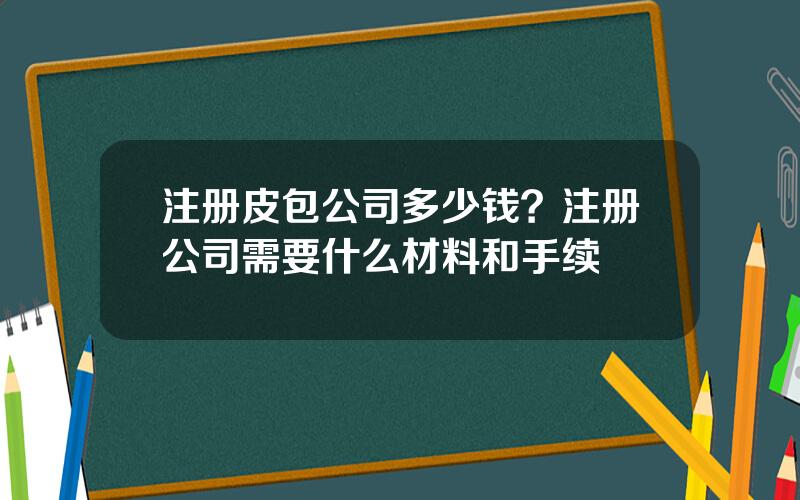 注册皮包公司多少钱？注册公司需要什么材料和手续