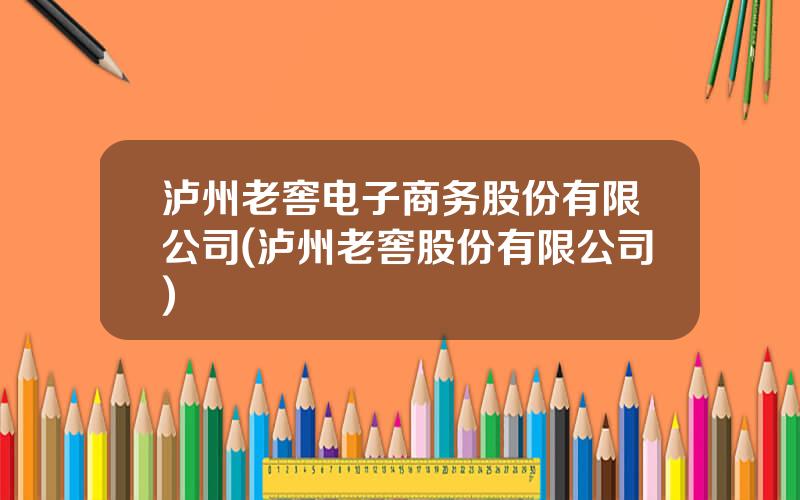 泸州老窖电子商务股份有限公司(泸州老窖股份有限公司)