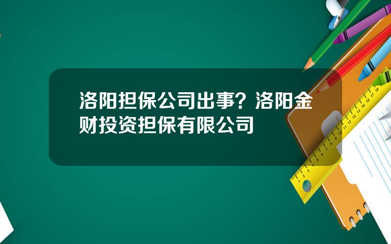 洛阳担保公司出事？洛阳金财投资担保有限公司