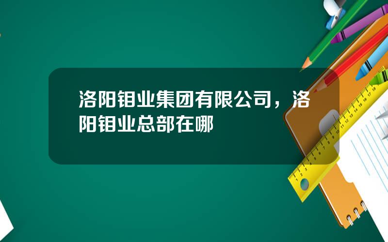 洛阳钼业集团有限公司，洛阳钼业总部在哪