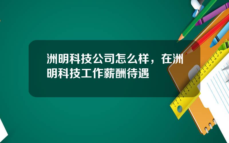 洲明科技公司怎么样，在洲明科技工作薪酬待遇